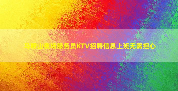 马鞍山夜场服务员KTV招聘信息上班无需担心
